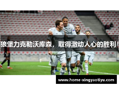 狼堡力克勒沃库森，取得激动人心的胜利！