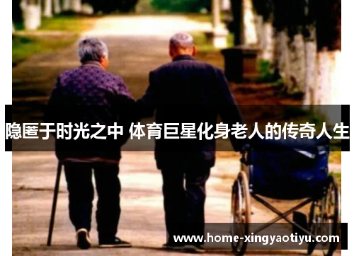 隐匿于时光之中 体育巨星化身老人的传奇人生