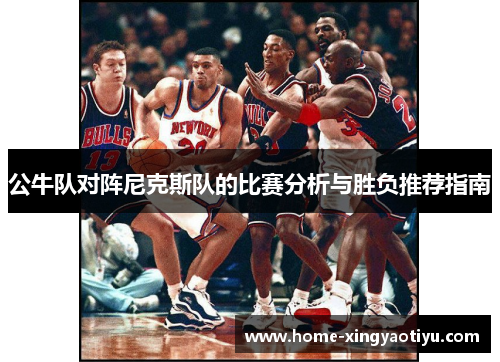 公牛队对阵尼克斯队的比赛分析与胜负推荐指南