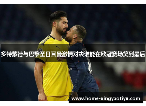 多特蒙德与巴黎圣日耳曼激情对决谁能在欧冠赛场笑到最后