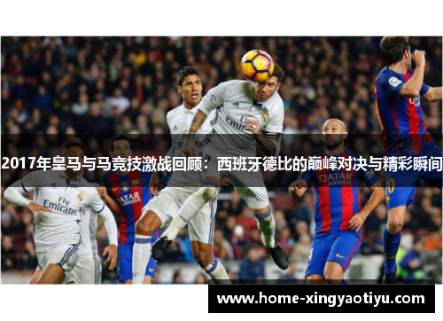2017年皇马与马竞技激战回顾：西班牙德比的巅峰对决与精彩瞬间