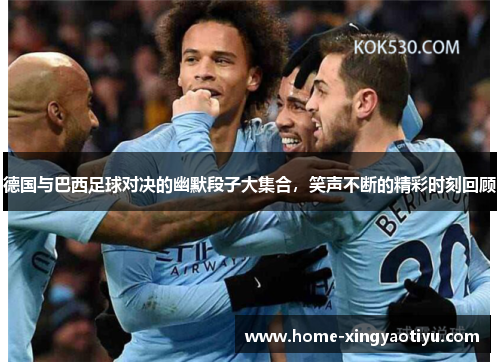 德国与巴西足球对决的幽默段子大集合，笑声不断的精彩时刻回顾