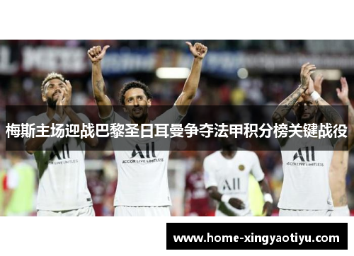 梅斯主场迎战巴黎圣日耳曼争夺法甲积分榜关键战役