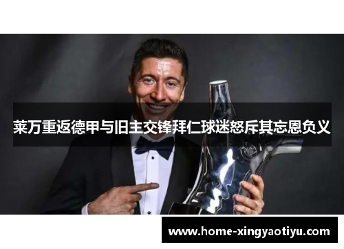 莱万重返德甲与旧主交锋拜仁球迷怒斥其忘恩负义
